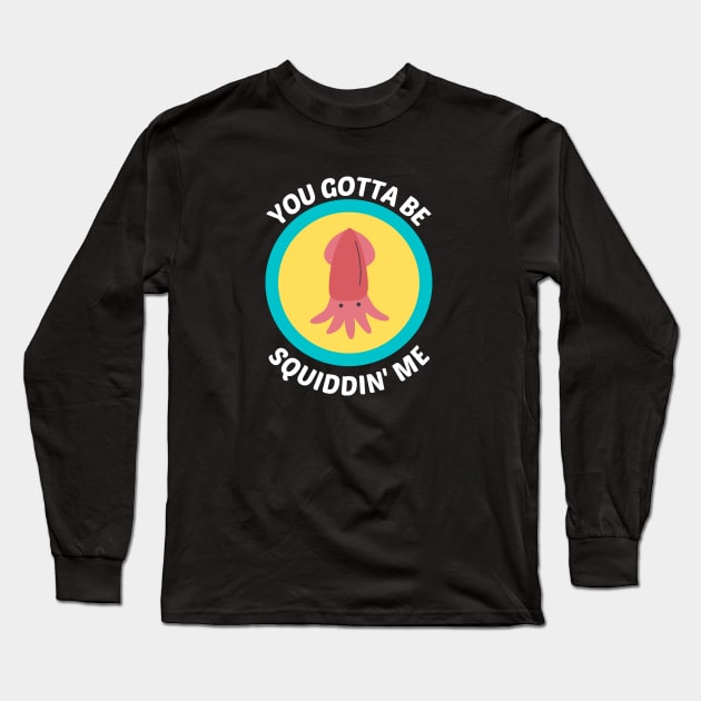 You Gotta Be Squidding Me - Squid Pun Long Sleeve T-Shirt by Allthingspunny